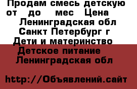 Продам смесь детскую от 0 до 12 мес › Цена ­ 300 - Ленинградская обл., Санкт-Петербург г. Дети и материнство » Детское питание   . Ленинградская обл.